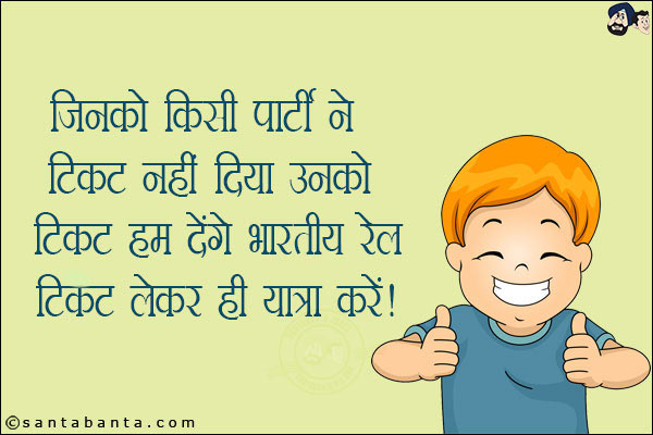 जिनको किसी पार्टी ने टिकट नहीं दिया उनको टिकट हम देंगे!<br/>
भारतीय रेल टिकट लेकर ही यात्रा करें!