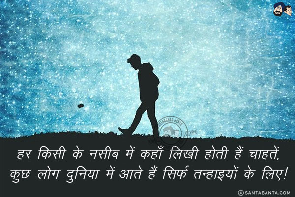 हर किसी के नसीब में कहाँ लिखी होती हैं चाहतें, <br/>
कुछ लोग दुनिया में आते हैं सिर्फ तन्हाइयों के लिए!