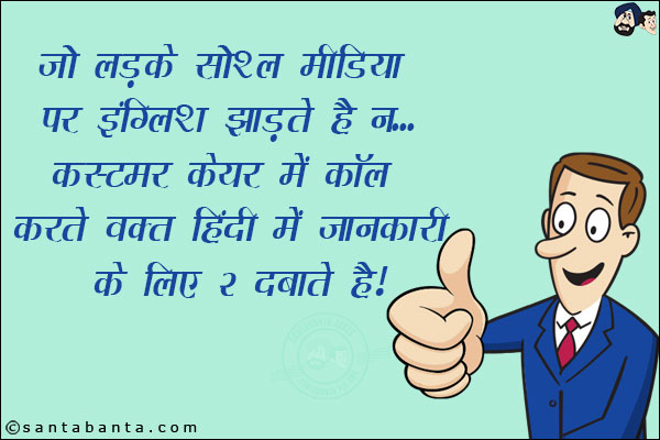 जो लड़के सोशल मीडिया पर इंग्लिश झाड़ते हैं न...<br/>
कस्टमर केयर में कॉल करते वक़्त हिंदी में जानकारी के लिए 2 दबाते हैं!