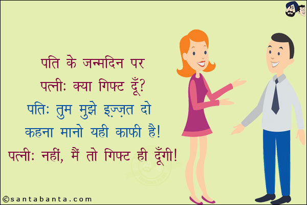 पति के जन्मदिन पर<br/>
पत्नी: क्या गिफ्ट दूँ?<br/>
पति: तुम मुझे इज़्ज़त दो कहना मानो यही काफी है!<br/>
पत्नी: नहीं, मैं तो गिफ्ट ही दूँगी!