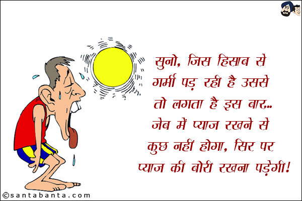 सुनो, जिस हिसाब से गर्मी पड़ रही है उससे तो लगता है इस बार...<br/>
जेब में प्याज़ रखने से कुछ नहीं होगा, सिर पर प्याज़ की बोरी रखनी पड़ेगी!