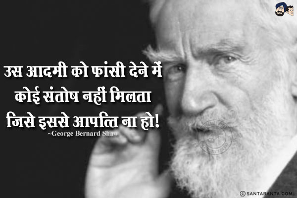 उस आदमी को फांसी देने में कोई संतोष नहीं मिलता जिसे इससे आपत्ति ना हो!