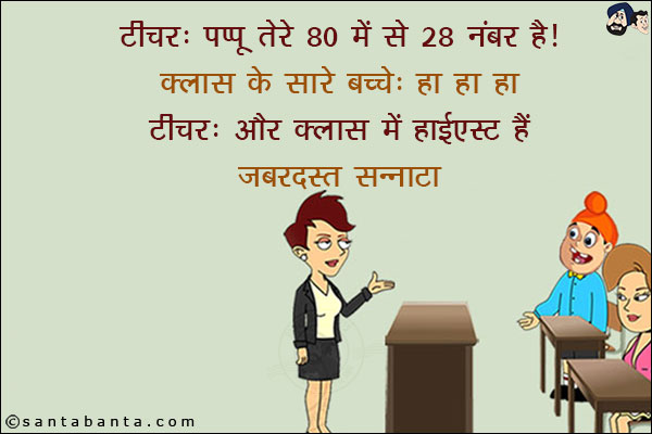 टीचर: पप्पू तेरे 80 में से 28 नंबर हैं!<br/>
क्लास के सारे बच्चे: हा हा हा<br/>
टीचर: और क्लास में हाईएस्ट हैं!<br/>
ज़बरदस्त सन्नाटा!