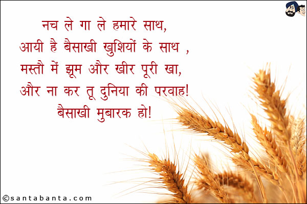 नच ले गा ले हमारे साथ,<br/>
आयी है बैसाखी खुशियों के साथ,<br/>
मस्ती में झूम और खीर पूरी खा,<br/>
और ना कर तू दुनिया की परवाह!<br/>
बैसाखी मुबारक हो!