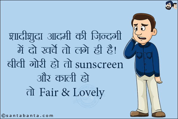 शादीशुदा आदमी की ज़िन्दगी में दो खर्चे तो लगे ही हैं!<br/>
बीवी गोरी हो तो Sunscreen और काली हो तो Fair & Lovely