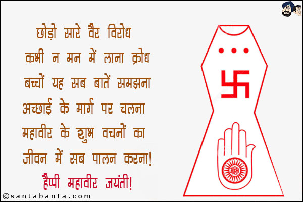 छोड़ो सारे वैर विरोध<br/>
कभी न मन में लाना क्रोध<br/>
बच्चों यह सब बातें समझना<br/>
अच्छाई के मार्ग पर चलना<br/>
महावीर के शुभ वचनों का<br/>
जीवन में सब पालन करना!<br/>
हैप्पी महावीर जयंती!