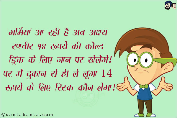 गर्मियां आ रही हैं, अब अक्षय रणवीर 14 रुपये की कोल्ड ड्रिंक के लिए जान पर खेलेंगे!<br/>
पर मैं दुकान से ही ले लूंगा! 14 रुपये के लिए रिस्क कौन लेगा!