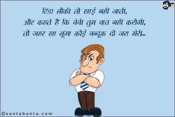 टिंडा लौकी तो खाई नहीं जाती, और कहते हैं कि बेबी तुम बात नहीं करोगी,<br/>
तो ज़हर खा लूंगा! कोई बन्दूक दो ज़रा मेरी!