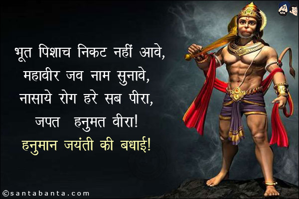 भूत पिशाच निकट नहीं आवे.<br/>
महावीर जब नाम सुनावे.<br/>
नासाये रोग हरे सब पीरा.<br/>
जपत निरंतर हनुमत वीरा!<br/>
हनुमान जयंती की बधाई!