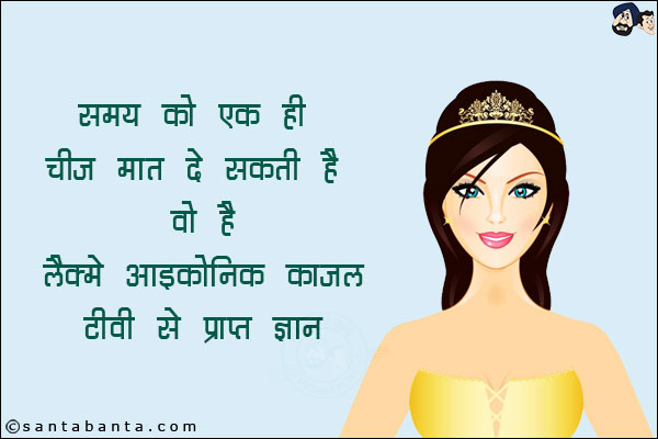 समय को एक ही चीज़ मात दे सकती है!<br/>
वो है लैक्मे आईकोनिक काजल!<br/>
टीवी से प्राप्त ज्ञान!