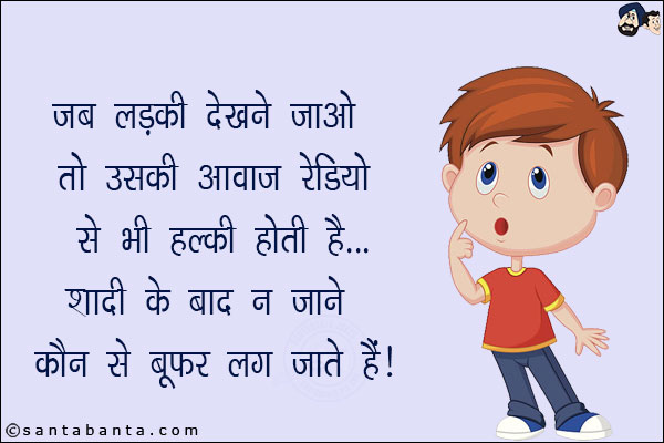 जब लड़की देखने जाओ तो उसकी आवाज़ रेडियो से भी हल्की होती है...<br/>
शादी के बाद न जाने कौन सा वूफर लग जाते हैं!