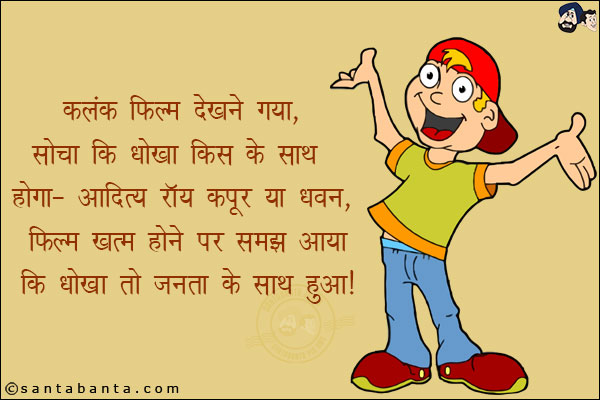 कलंक देखने गया,<br/>
सोचा कि धोखा किस के साथ होगा - आदित्य रॉय कपूर या धवन,<br/>
फिल्म ख़त्म होने पर समझ आया कि धोखा तो जनता के साथ हुआ!