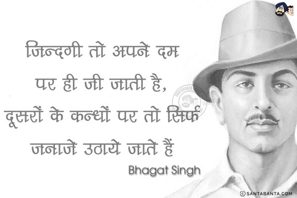 ज़िन्दगी तो अपने दम पर ही जी जाती है, दूसरों के कन्धों पर तो सिर्फ जनाजे उठाये जाते हैं!