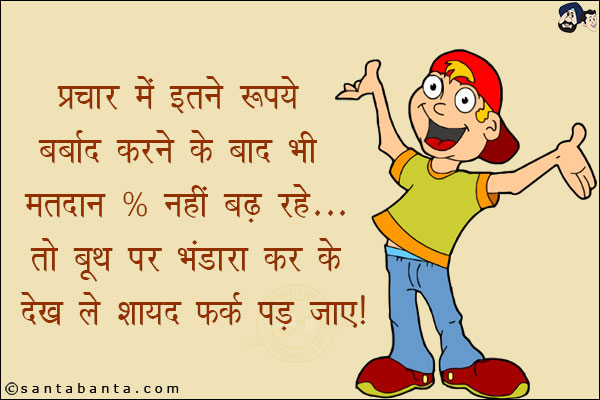 प्रचार में इतने रुपये बर्बाद करने के बाद भी मतदान % नहीं बढ़ रहे...<br/>
तो बूथ पर भंडारा कर के देख लें शायद फर्क पड़ जाए!