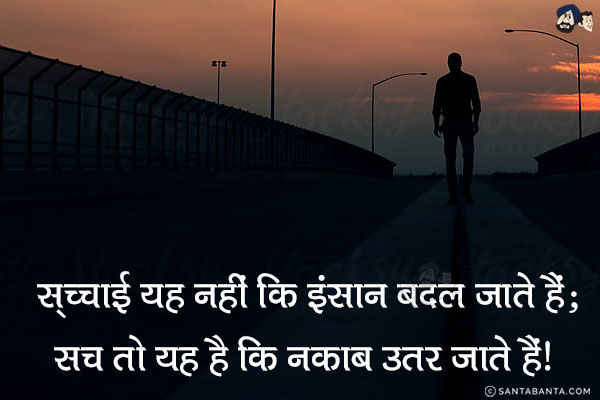 सच्चाई यह नहीं कि इंसान बदल जाते हैं;<br/>
सच तो यह है कि नकाब उतर जाते हैं!