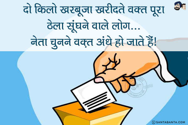 दो किलो खरबूजा खरीदते वक्त पूरा ठेला सूंघने वाले लोग...<br/>
.<br/>
.<br/>
.<br/>
.<br/>
.<br/>
.<br/>
.<br/>
.<br/>
नेता चुनने वक़्त अंधे हो जाते हैं!