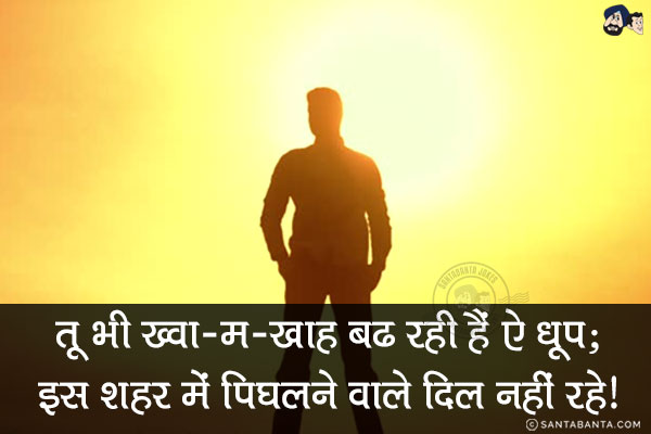 तू भी ख्वा-म-खाह बढ़ रही हैं ऐ धूप;<br/>
इस शहर में पिघलने वाले दिल ही नहीं रहे!