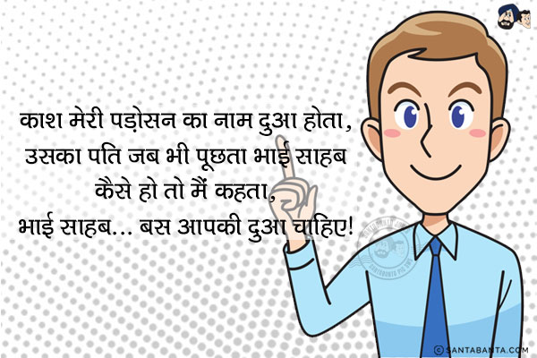 काश मेरी पड़ोसन का नाम दुआ होता,<br/>
उसका पति जब भी पूछता भाई साहब कैसे हो तो मैं कहता,<br/>
`भाई साहब... बस आपकी दुआ चाहिए!`