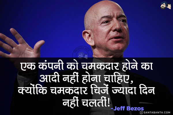 एक कंपनी को चमकदार होने का आदी नहीं होना चाहिए, क्योंकि चमकदार चीजें ज्यादा दिन नहीं चलतीं।