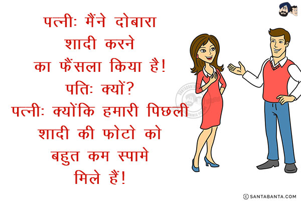 पत्नी: मैंने दोबारा शादी करने का फैंसला किया है!<br/>
पति: क्यों?<br/>
पत्नी: क्योंकि हमारी पिछली शादी की फोटो को बहुत कम Likes मिले हैं!