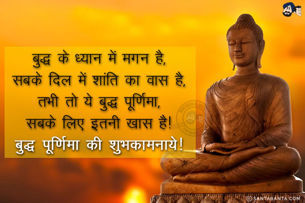 बुद्ध के ध्यान में मगन है,<br/>
सबके दिल में शांति का वास है,<br/>
तभी तो ये बुद्ध पूर्णिमा,<br/>
सबके लिए इतनी ख़ास है!<br/>
बुद्ध पूर्णिमा की शुभकामनाये!