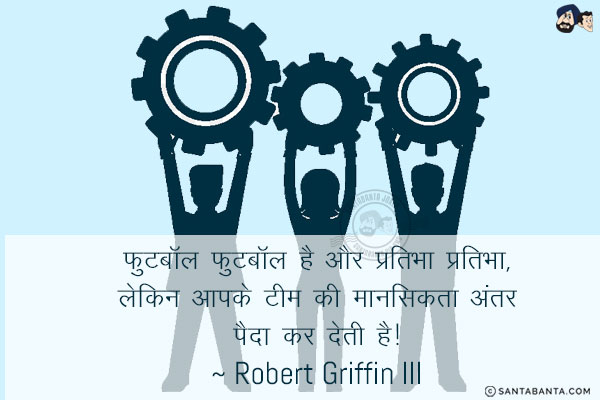 फुटबॉल फुटबॉल है और प्रतिभा प्रतिभा, लेकिन आपके टीम की मानसिकता अंतर पैदा कर देती है!