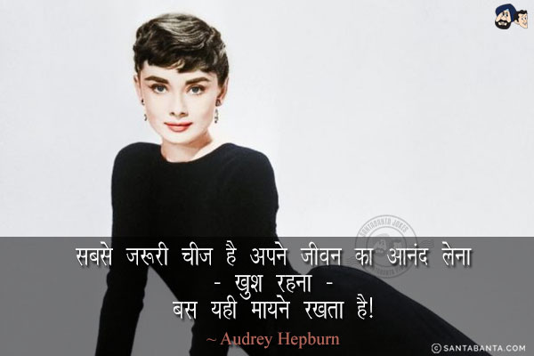 सबसे ज़रूरी चीज है अपने जीवन का आनंद लेना - खुश रहना - बस यही मायने रखता है!