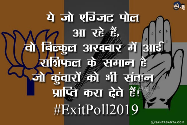 ये जो एग्जिट पोल आ रहे हैं,<br/>
वो बिल्कुल अखबार में आई राशिफल के समान है जो कुंवारों को भी संतान प्राप्ति करा देते हैं!<br/>
#ExitPoll2019