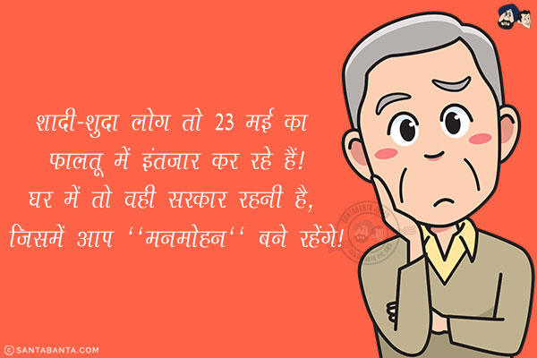 शादी-शुदा लोग तो 23 मई का फालतू में इंतज़ार कर रहे हैं!<br/>
घर में तो वही सरकार रहनी है, जिसमें आप `मनमोहन` बने रहेंगे!