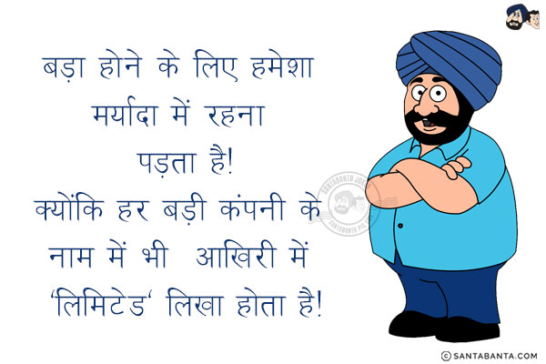 बड़ा होने के लिए हमेशा मर्यादा में  रहना पड़ता है!<br/>
क्योंकि हर बड़ी कंपनी के नाम में भी आखिरी में 'लिमिटेड' लिखा होता है!