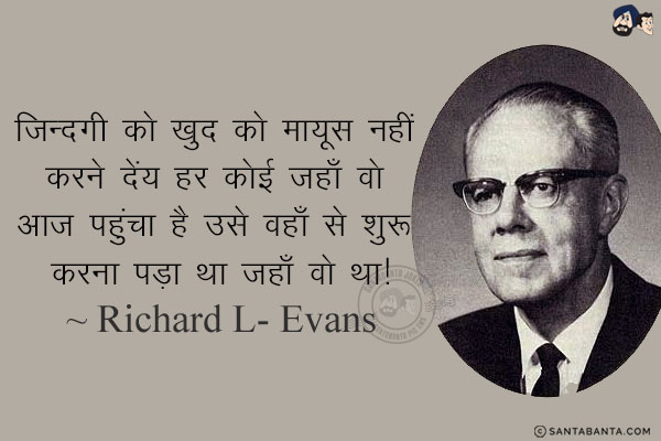 ज़िन्दगी को खुद को मायूस नहीं करने दें; हर कोई जहाँ वो आज पहुंचा है उसे वहाँ से शुरू करना पड़ा था जहाँ वो था!