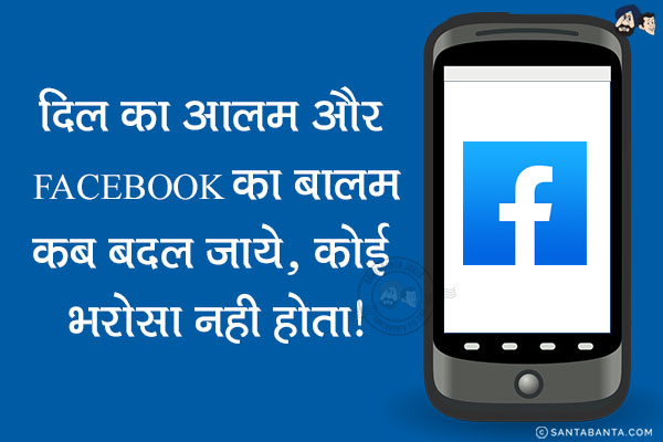 दिल का आलम और FACEBOOK का बालम<br/>
कब बदल जाये, कोई भरोसा नही होता!