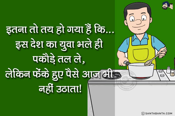 इतना तो तय हो गया हैं कि...<br/>
इस देश का युवा भले ही पकौड़े तल ले, लेकिन फेंके हुए पैसे आज भी नहीं उठाता!