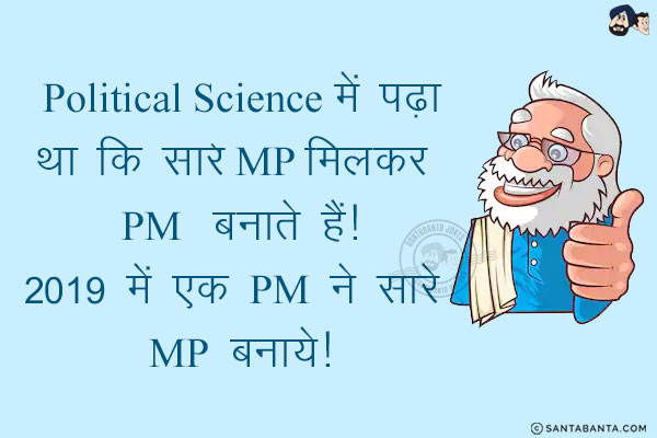 Political Science में पढ़ा  था कि सारे MP मिलकर PM  बना￰ते हैं!<br/>
2019 में एक PM ने सारे  MP बनाये!