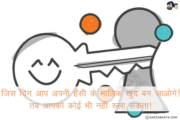 जिस दिन आप अपनी हँसी के मालिक ख़ुद बन जाओगे!<br/>
तब आपको कोई भी नहीं रुला सकता!