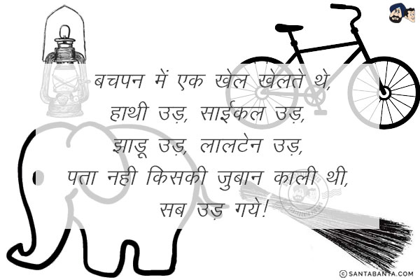 बचपन में एक खेल खेलते थे,<br/>
हाथी उड़, <br/>
साईकल उड़, <br/>
झाड़ू उड़, लालटेन उड़, पता नही किसकी ज़ुबान काली थी, सब उड़ गये!