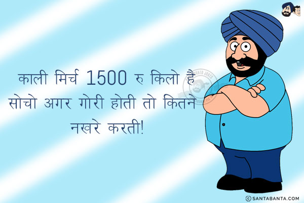 काली मिर्च 1500 रु किलो है<br/>
सोचो अगर गोरी होती तो कितने नखरे करती!