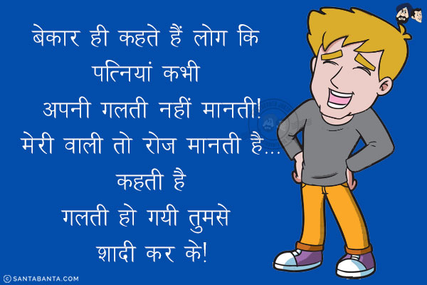 बेकार ही कहते हैं लोग कि पत्नियां कभी अपनी गलती नहीं मानती!<br/>
मेरी वाली तो रोज मानती है...<br/>
.<br/>
.<br/>
.<br/>
.<br/>
.<br/>
.<br/>
.<br/>
.<br/>
.<br/>
.<br/>
कहती है<br/>
.<br/>
.<br/>
.<br/>
.<br/>
.<br/>
.<br/>
.<br/>
.<br/>
गलती हो गयी तुमसे शादी कर के!