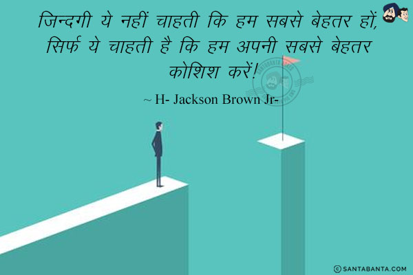 ज़िन्दगी ये नहीं चाहती कि हम सबसे बेहतर हों, सिर्फ ये चाहती है कि हम अपनी सबसे बेहतर कोशिश करें!