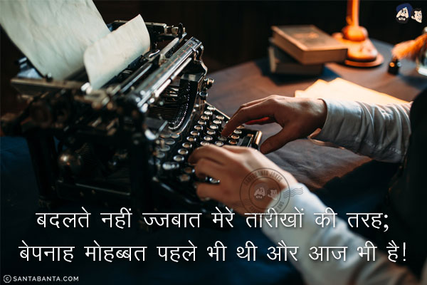 बदलते नहीं जज़्बात मेरे तारीखों की तरह;<br/>
बेपनाह मोहब्बत पहले भी थी और आज भी है!