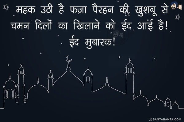 महक उठी है फ़ज़ा पैरहन की ख़ुशबू से;<br/>
चमन दिलों का खिलाने को ईद आई है! <br/>  
ईद मुबारक!