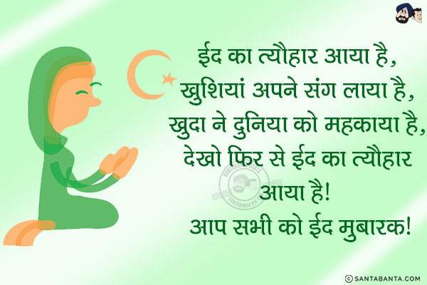 ईद का त्यौहार आया है, <br/>  
खुशियां अपने संग लाया है, <br/>  
खुदा ने दुनिया को महकाया है, <br/>  
देखो फिर से ईद का त्यौहार आया है! <br/>  
आप सभी को ईद मुबारक!