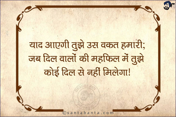 याद आएगी तुझे उस वक़्त हमारी;<br/>
जब दिल वालों की महफ़िल में तुझे कोई दिल से नहीं मिलेगा!