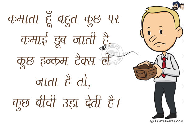 कमाता हूँ बहुत कुछ पर कमाई डूब जाती है,<br/>
कुछ इन्कम टैक्स ले जाता है तो, कुछ बीवी उड़ा देती है।