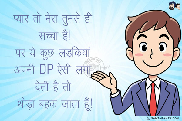 प्यार तो मेरा तुमसे ही सच्चा है!<br/>
पर ये कुछ लड़कियां अपनी DP ऐसी लगा देती है तो थोड़ा बहक जाता हूँ!