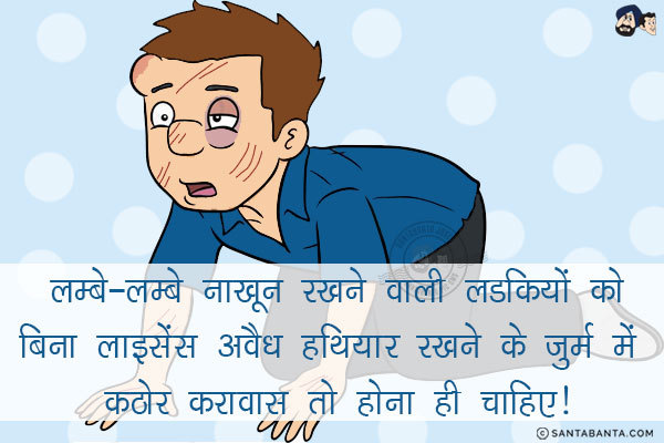 लम्बे-लम्बे नाख़ून रखने वाली लडकियों को<br/>
.<br/>
.<br/>
.<br/>
.<br/>
.<br/>
.<br/>
.<br/>
.<br/>
बिना लाइसेंस अवैध हथियार रखने के जुर्म में कठोर करावास तो होना ही चाहिए!