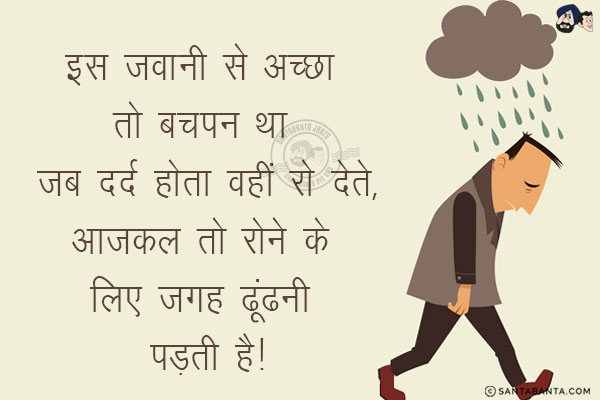 इस जवानी से अच्छा तो बचपन था जब दर्द होता वहीं रो देते,<br/>
आजकल तो रोने के लिए जगह ढूंढनी पड़ती है!