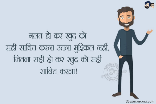 गलत हो कर खुद को सही साबित करना उतना मुश्किल नहीं, <br/>
जितना सही हो कर खुद को सही साबित करना!