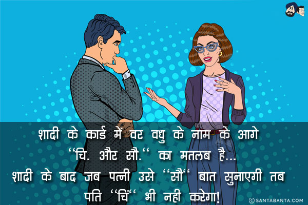 शादी के कार्ड में वर वधु के नाम के आगे `चि. और सौ.` का मतलब है...<br/>
.<br/>
.<br/>
.<br/>
.<br/>
.<br/>
.<br/>
शादी के बाद जब पत्नी उसे `सौ` बात सुनाएगी तब पति `चिं` भी नही करेगा!