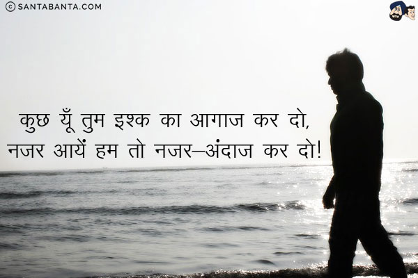 कुछ यूँ तुम इश्क़ का आगाज़ कर दो,<br/>
नज़र आयें हम तो नज़र-अंदाज़ कर दो!